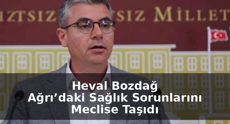 DEM Partili Ağrı Milletvekili Heval Bozdağ, Ağrı’daki Sağlık Sorunlarını Meclis Gündemine Taşıdı