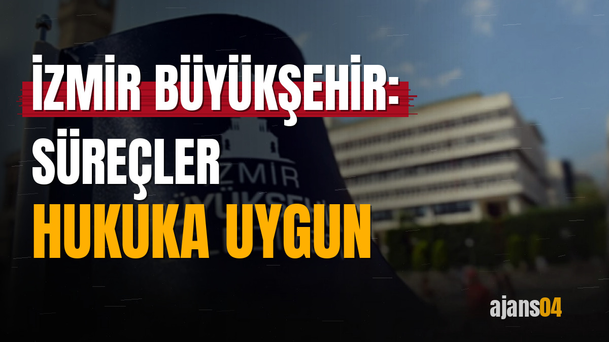 İzmir Büyükşehir: Süreçler hukuka uygun