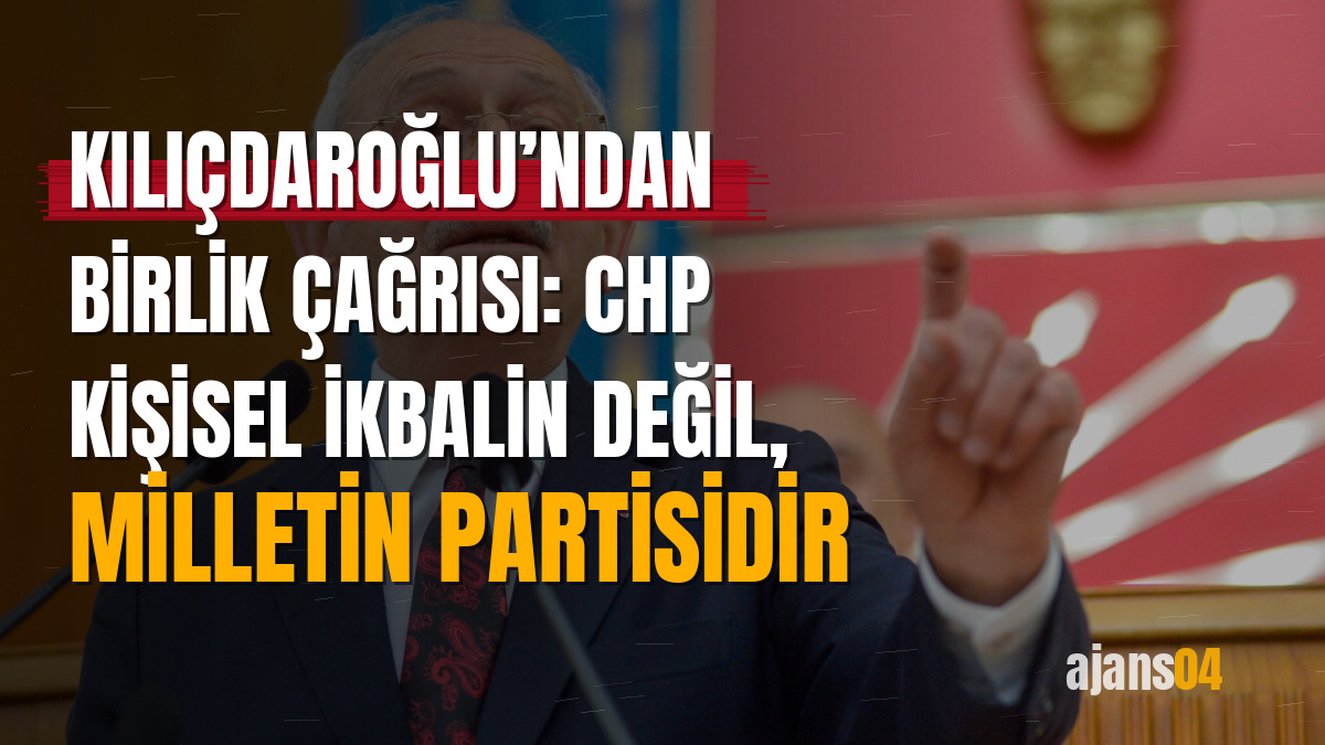 Kılıçdaroğlu’ndan birlik çağrısı: CHP kişisel ikbalin değil, milletin partisidir