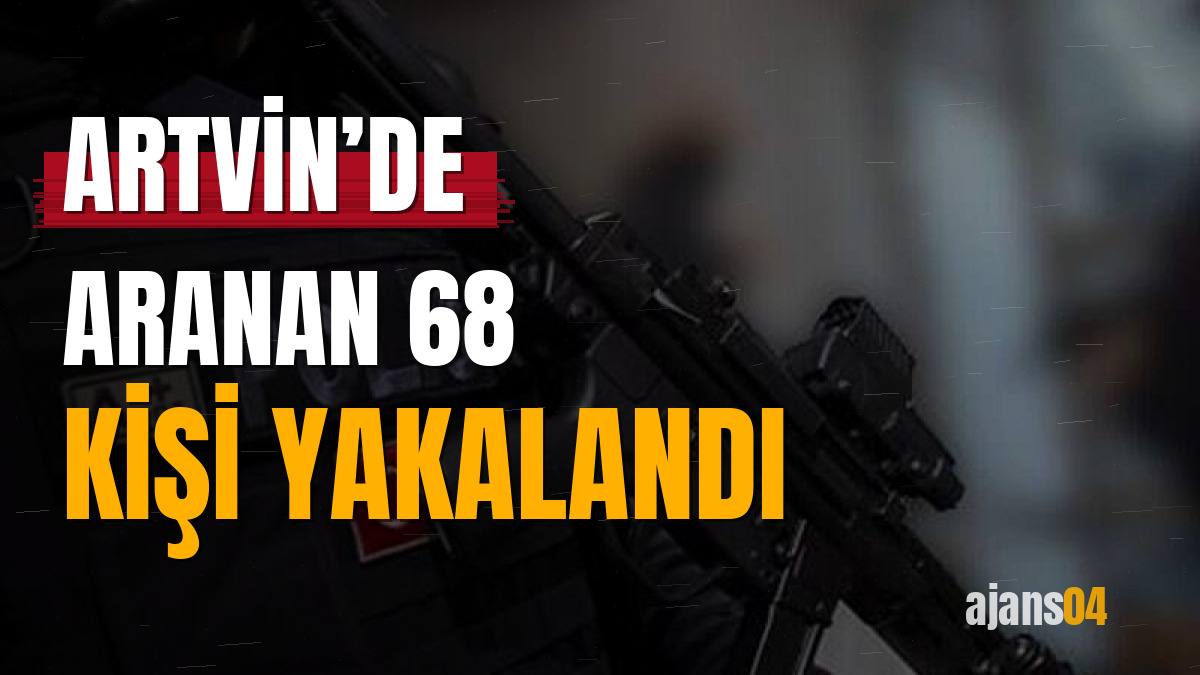Artvin’de aranan 68 kişi yakalandı