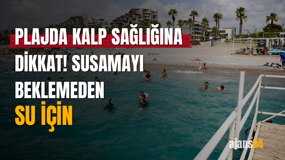 Plajda kalp sağlığına dikkat! Susamayı beklemeden su için