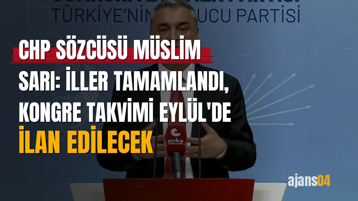 CHP Sözcüsü Müslim Sarı: İller tamamlandı, kongre takvimi Eylül'de ilan edilecek