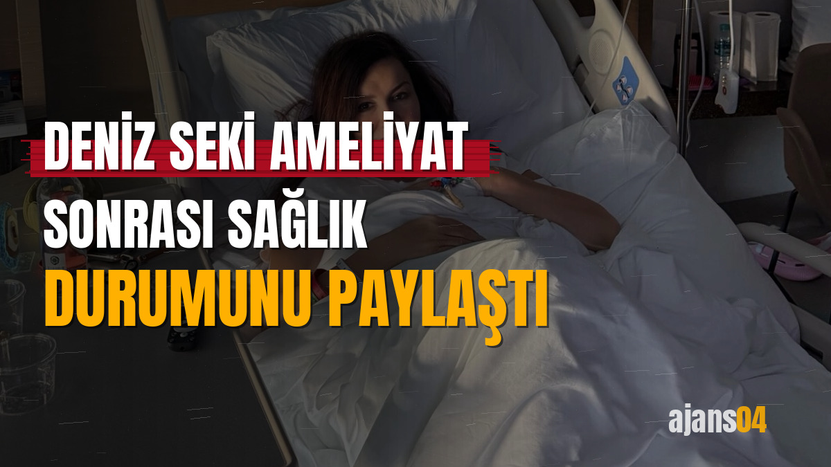 Deniz Seki ameliyat sonrası sağlık durumunu paylaştı