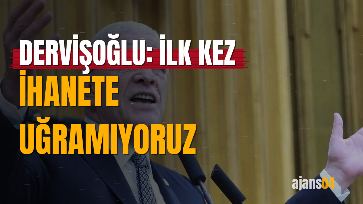 Dervişoğlu: İlk kez ihanete uğramıyoruz