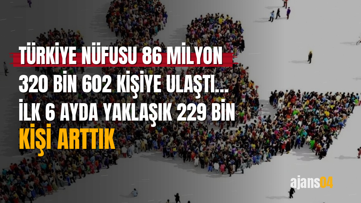 Türkiye nüfusu 86 milyon 320 bin 602 kişiye ulaştı... İlk 6 ayda yaklaşık 229 bin kişi arttık