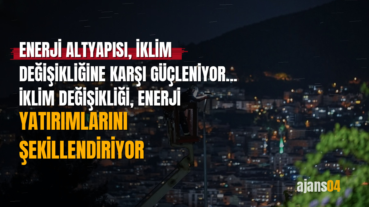 Enerji altyapısı, iklim değişikliğine karşı güçleniyor... İklim değişikliği, enerji yatırımlarını şekillendiriyor