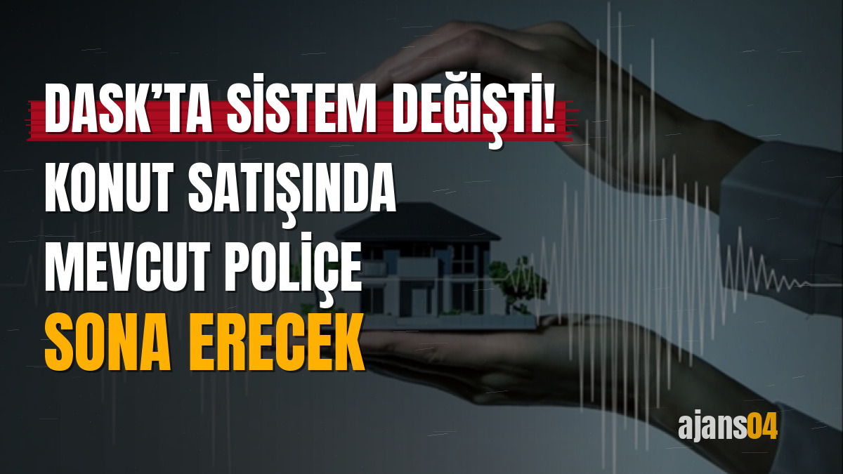 DASK’ta sistem değişti! Konut satışında mevcut poliçe sona erecek