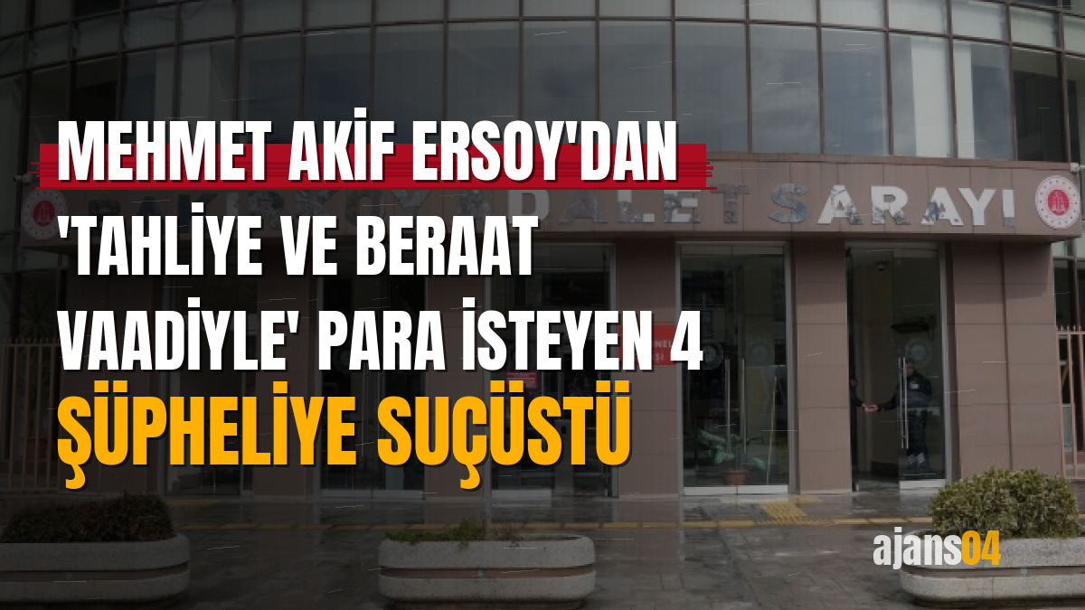 Mehmet Akif Ersoy'dan 'tahliye ve beraat vaadiyle' para isteyen 4 şüpheliye suçüstü