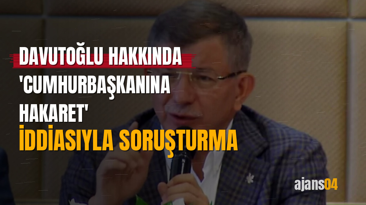 Davutoğlu hakkında 'Cumhurbaşkanına hakaret' iddiasıyla soruşturma