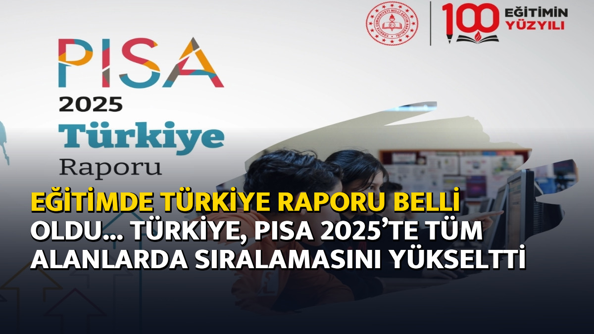 Eğitimde Türkiye raporu belli oldu... Türkiye, PISA 2025’te tüm alanlarda sıralamasını yükseltti
