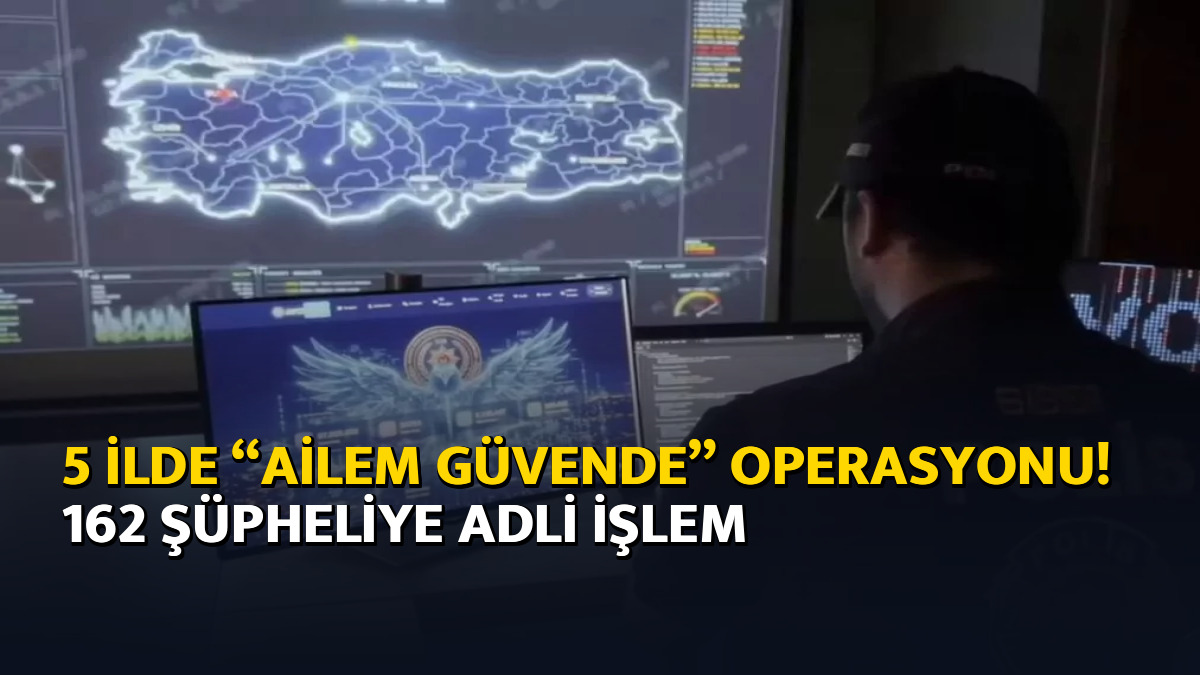 5 ilde “Ailem Güvende” operasyonu! 162 şüpheliye adli işlem