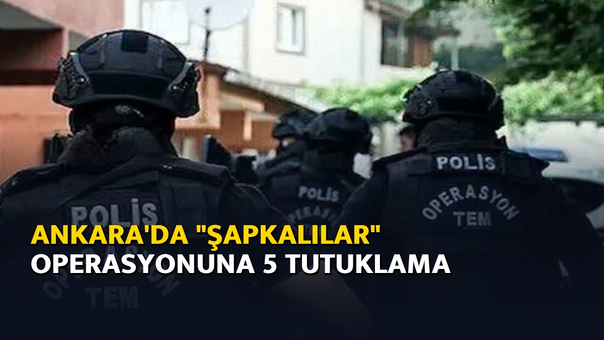 Ankara'da "şapkalılar" operasyonuna 5 tutuklama