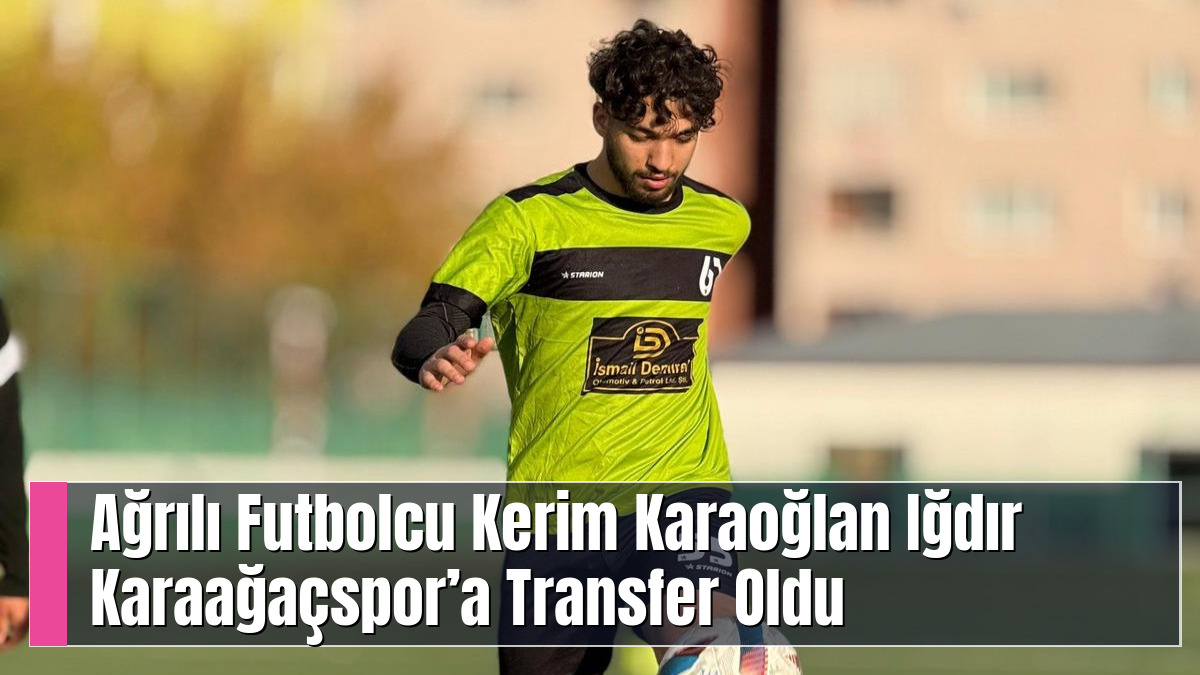 Ağrılı Futbolcu Kerim Karaoğlan Iğdır Karaağaçspor’a Transfer Oldu