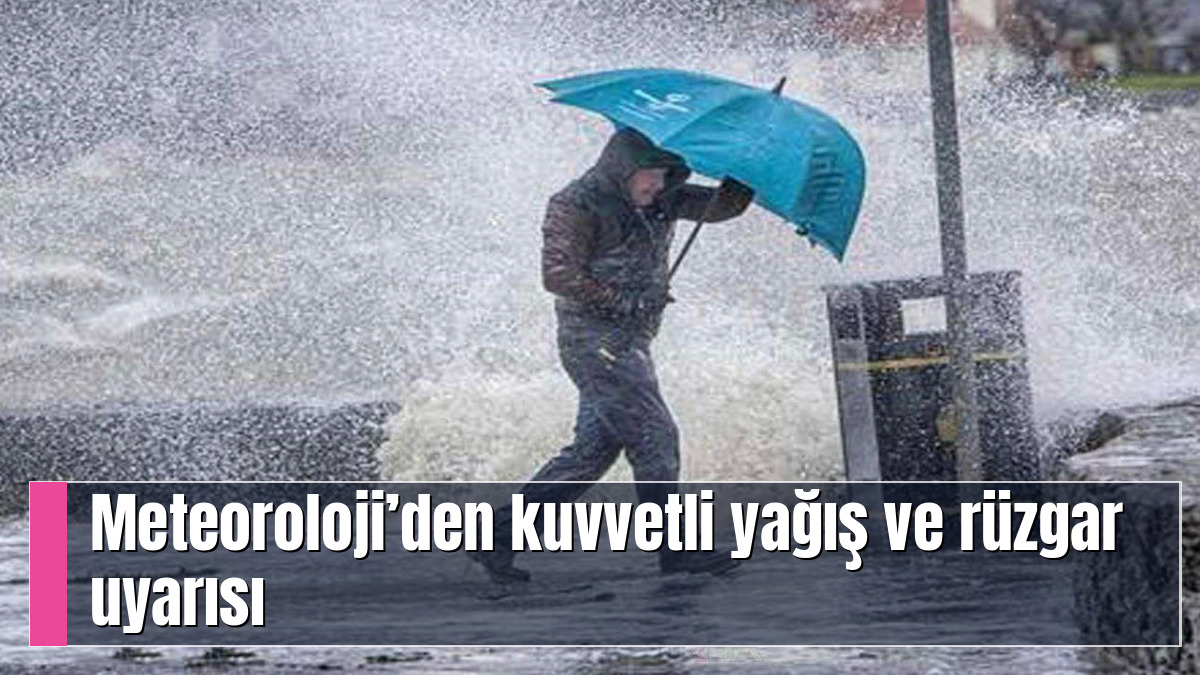 Meteoroloji’den kuvvetli yağış ve rüzgar uyarısı