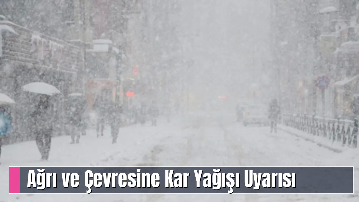 Ağrı ve Çevresine Kar Yağışı Uyarısı