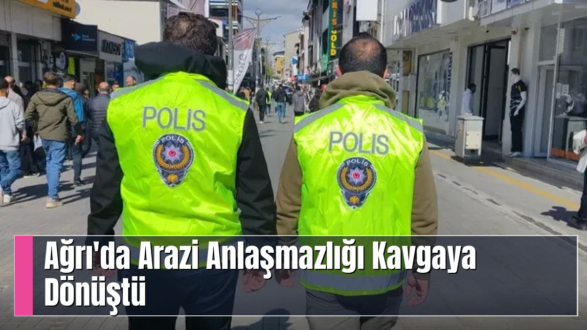 Ağrı'da Arazi Anlaşmazlığı Kavgaya Dönüştü