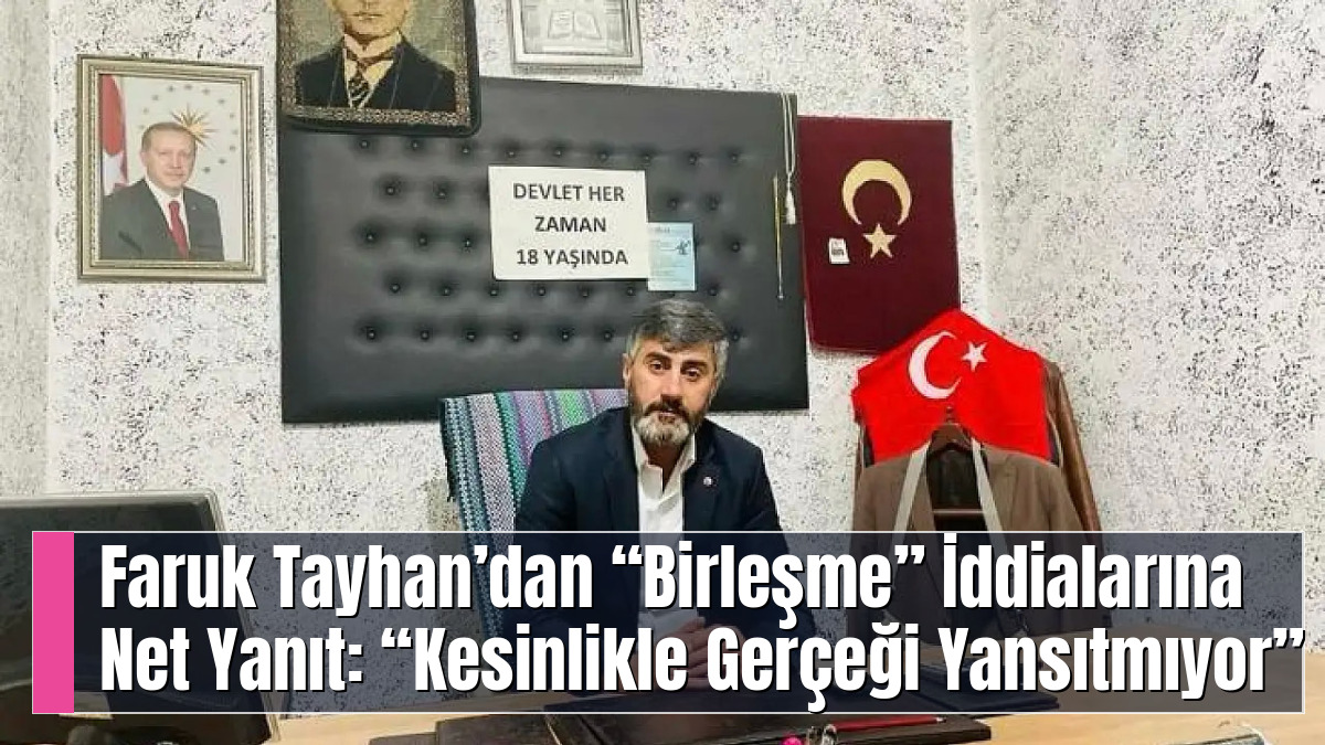 Faruk Tayhan’dan “Birleşme” İddialarına Net Yanıt: “Kesinlikle Gerçeği Yansıtmıyor”