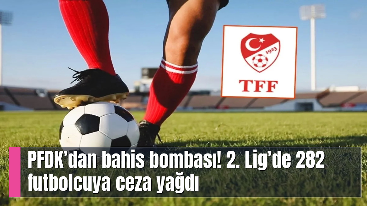 PFDK’dan bahis bombası! 2. Lig’de 282 futbolcuya ceza yağdı