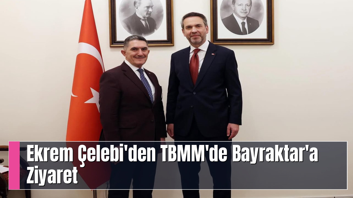 Ekrem Çelebi'den TBMM'de Bayraktar'a Ziyaret