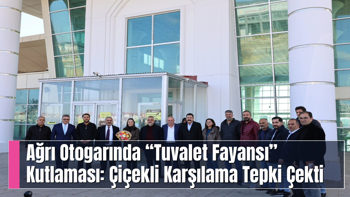 Ağrı Otogarında “Tuvalet Fayansı” Kutlaması: Çiçekli Karşılama Tepki Çekti