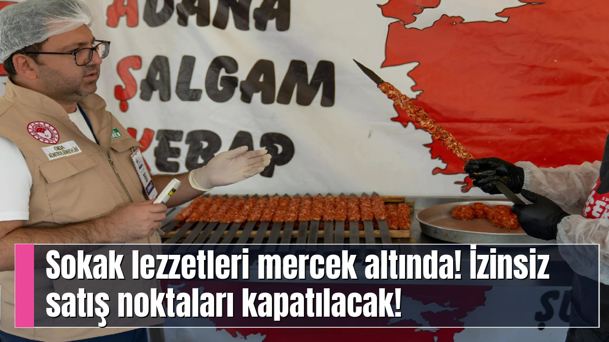 Sokak lezzetleri mercek altında! İzinsiz satış noktaları kapatılacak!