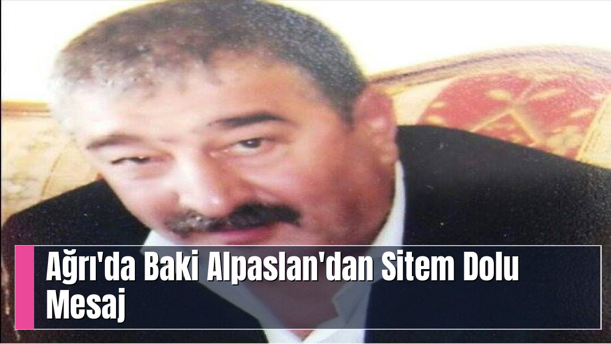 Ağrı'da Baki Alpaslan'dan Sitem Dolu Mesaj