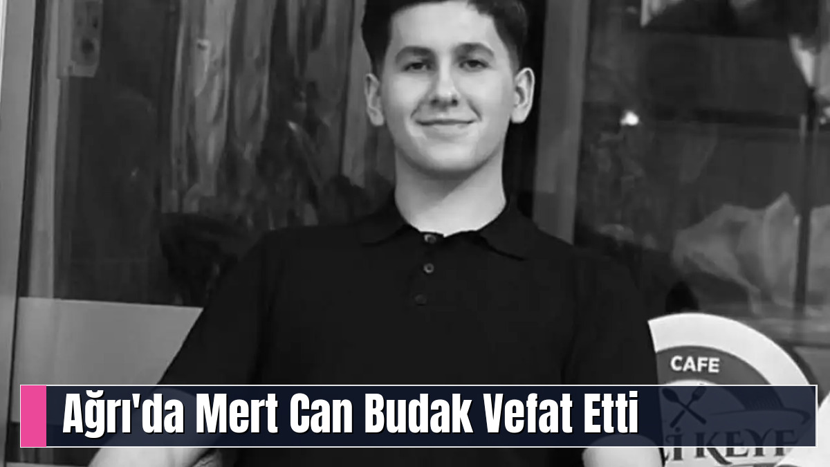 Ağrı'da Mert Can Budak Vefat Etti