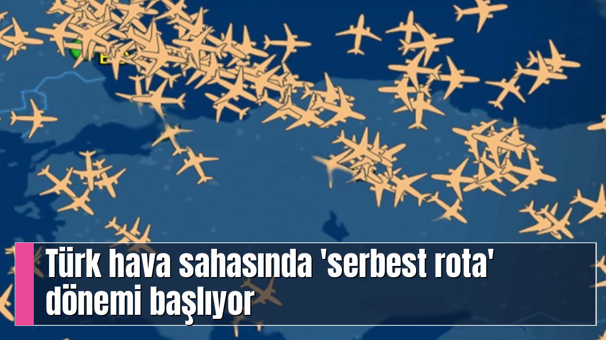 Türk hava sahasında 'serbest rota' dönemi başlıyor