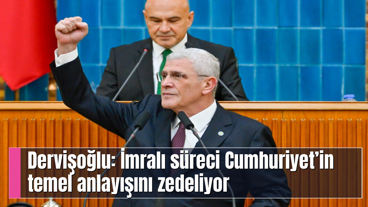 Dervişoğlu: İmralı süreci Cumhuriyet’in temel anlayışını zedeliyor