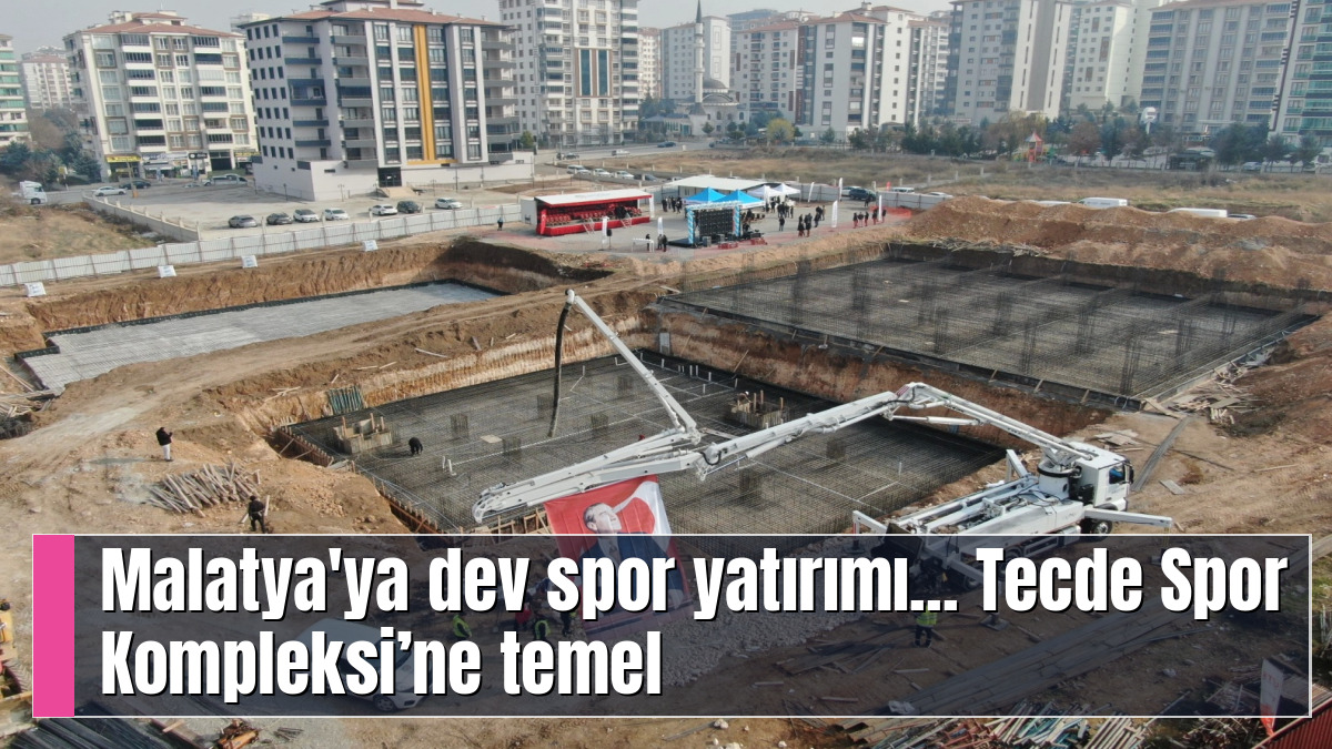 Malatya'ya dev spor yatırımı... Tecde Spor Kompleksi’ne temel