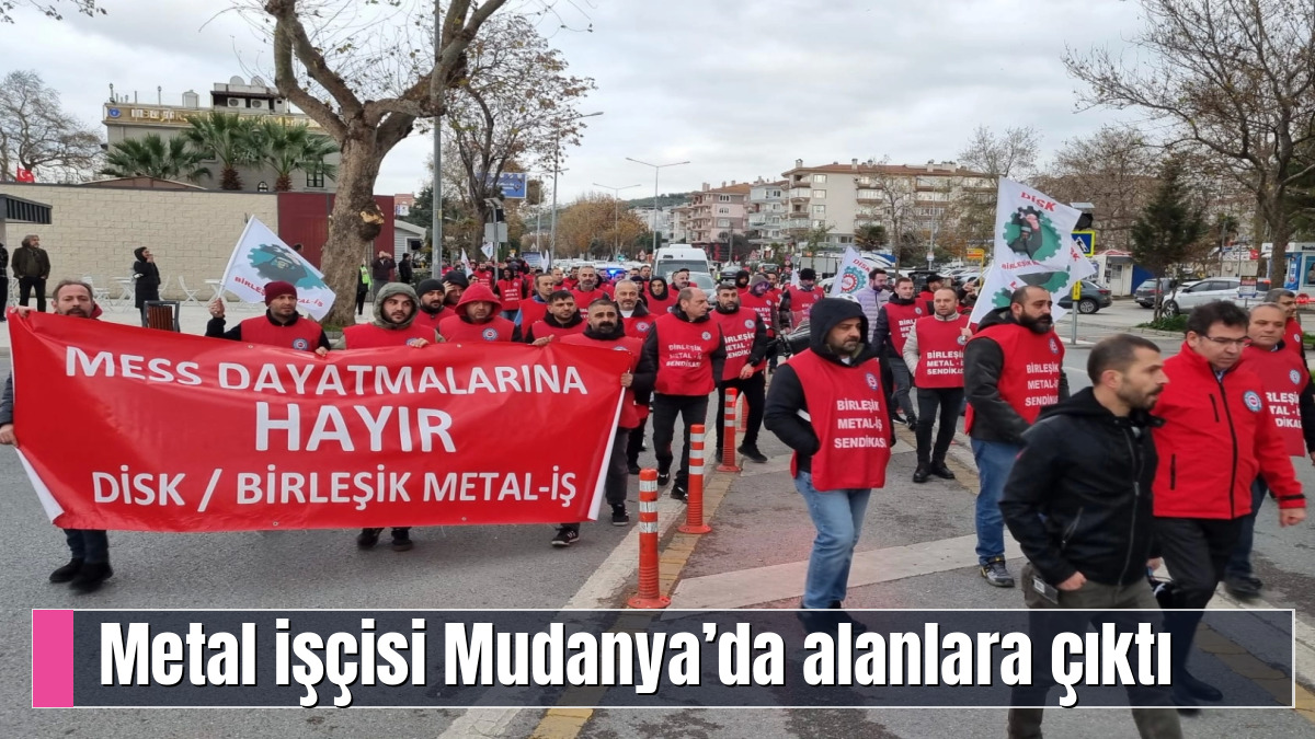 Metal işçisi Mudanya’da alanlara çıktı