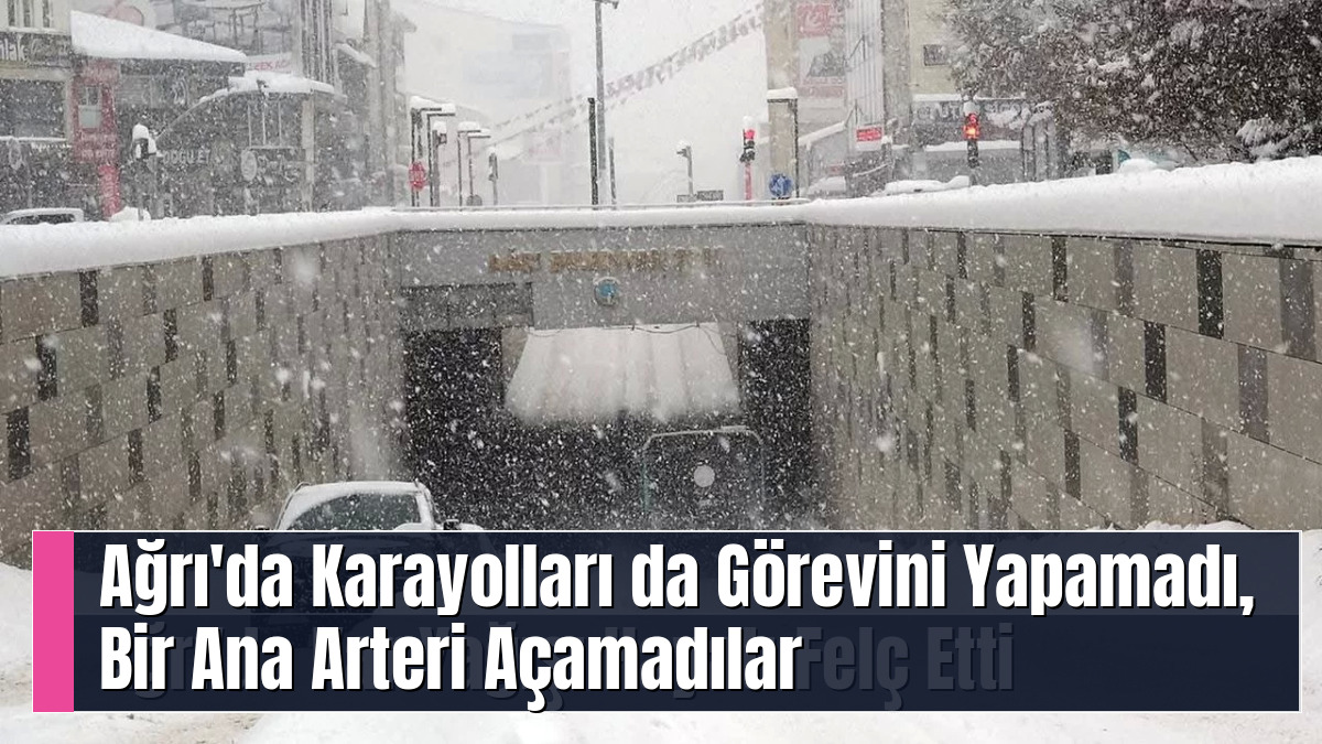 Ağrı'da Karayolları da Görevini Yapamadı, Bir Ana Arteri Açamadılar