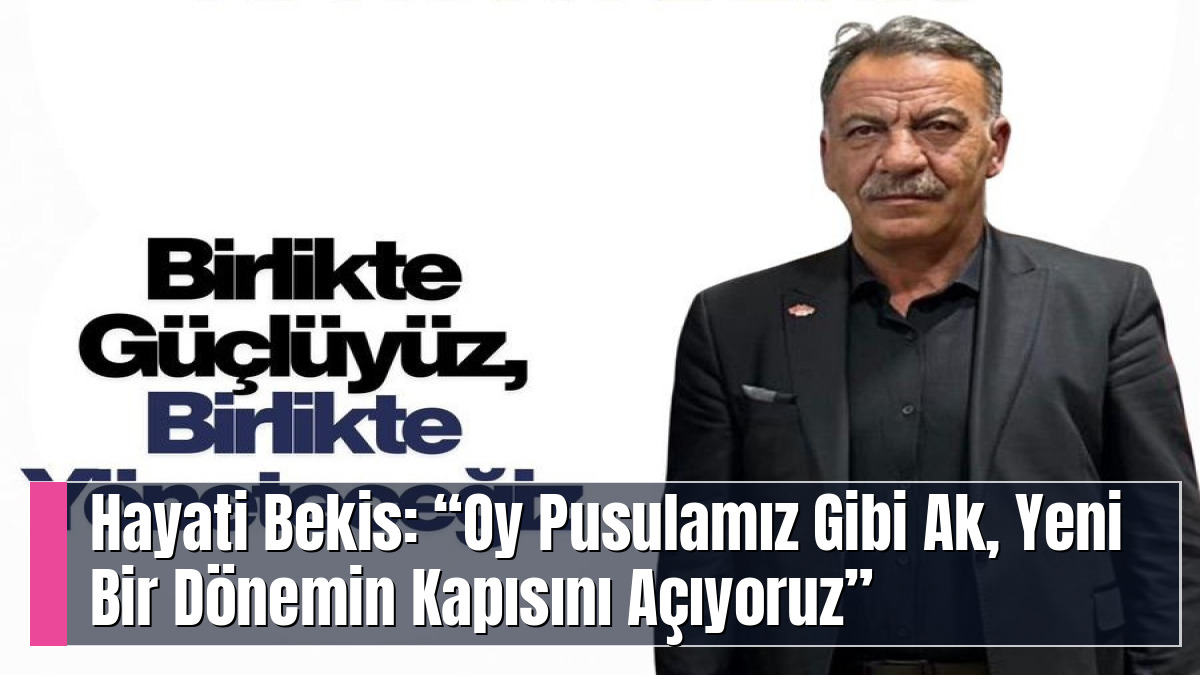 Hayati Bekis: “Oy Pusulamız Gibi Ak, Yeni Bir Dönemin Kapısını Açıyoruz”