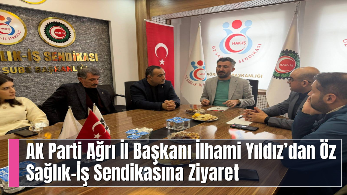 AK Parti Ağrı İl Başkanı İlhami Yıldız’dan Öz Sağlık-İş Sendikasına Ziyaret