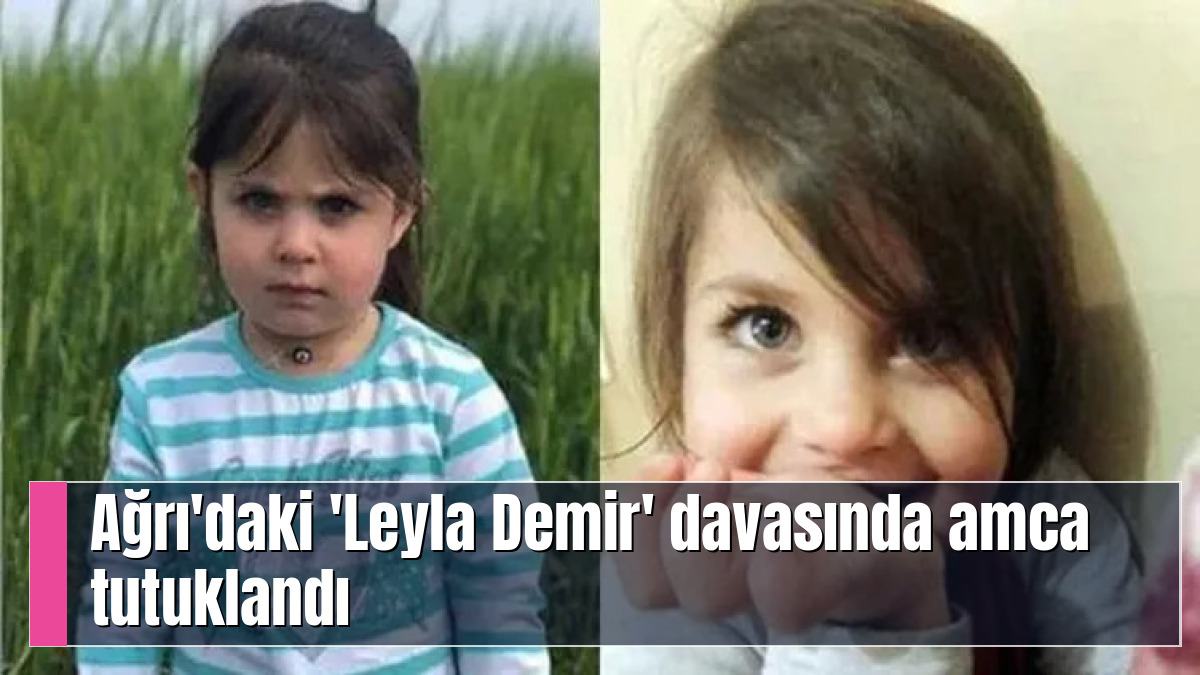 Ağrı'daki 'Leyla Demir' davasında amca tutuklandı