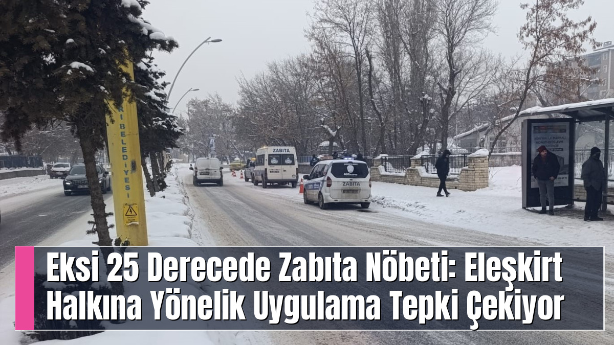 Eksi 25 Derecede Zabıta Nöbeti: Eleşkirt Halkına Yönelik Uygulama Tepki Çekiyor
