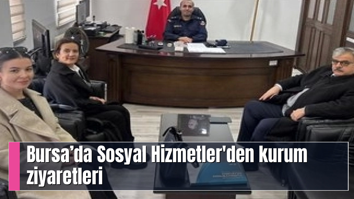 Bursa’da Sosyal Hizmetler'den kurum ziyaretleri