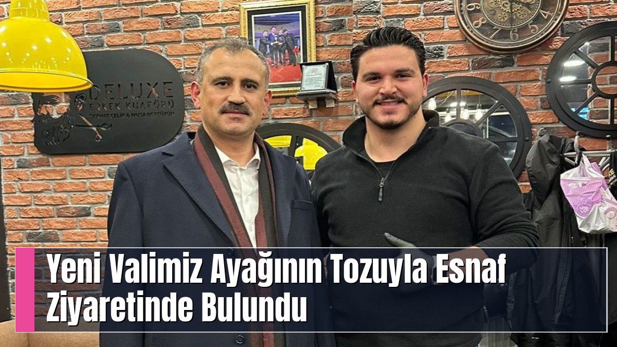 Yeni Valimiz Ayağının Tozuyla Esnaf Ziyaretinde Bulundu