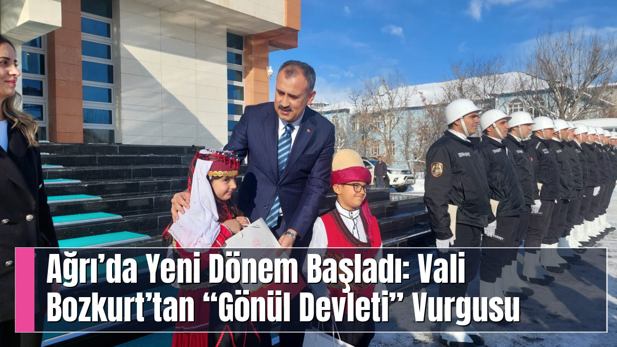 Ağrı’da Yeni Dönem Başladı: Vali Bozkurt’tan “Gönül Devleti” Vurgusu