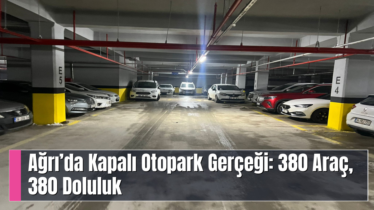 Ağrı’da Kapalı Otopark Gerçeği: 380 Araç, 380 Doluluk
