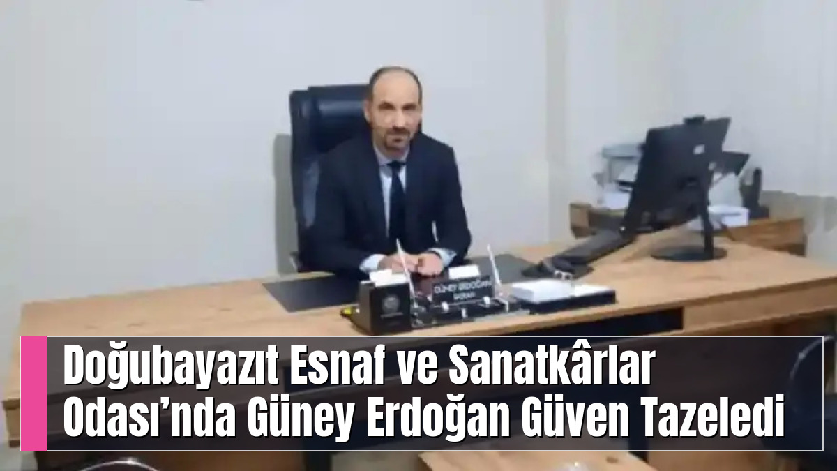 Doğubayazıt Esnaf ve Sanatkârlar Odası’nda Güney Erdoğan Güven Tazeledi