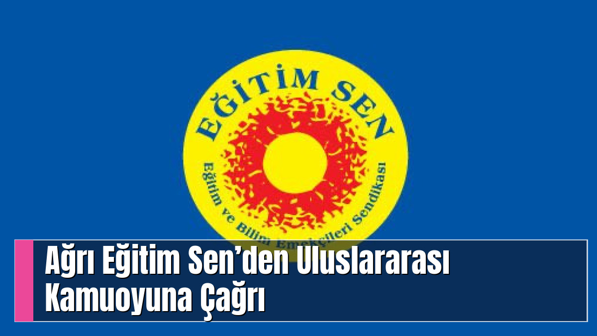 Ağrı Eğitim Sen’den Uluslararası Kamuoyuna Çağrı