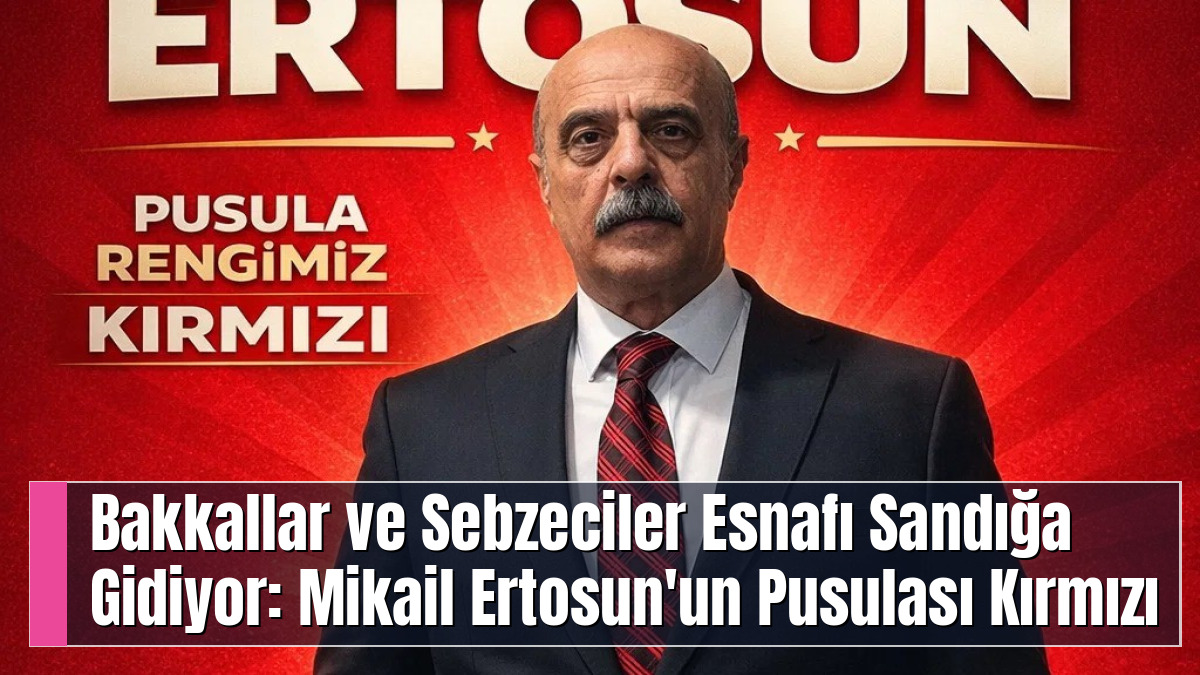 Bakkallar ve Sebzeciler Esnafı Sandığa Gidiyor: Mikail Ertosun'un Pusulası Kırmızı