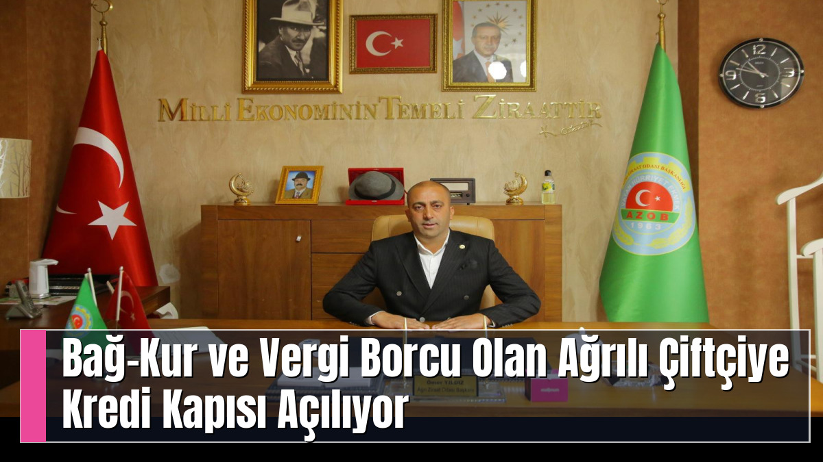 Bağ-Kur ve Vergi Borcu Olan Ağrılı Çiftçiye Kredi Kapısı Açılıyor