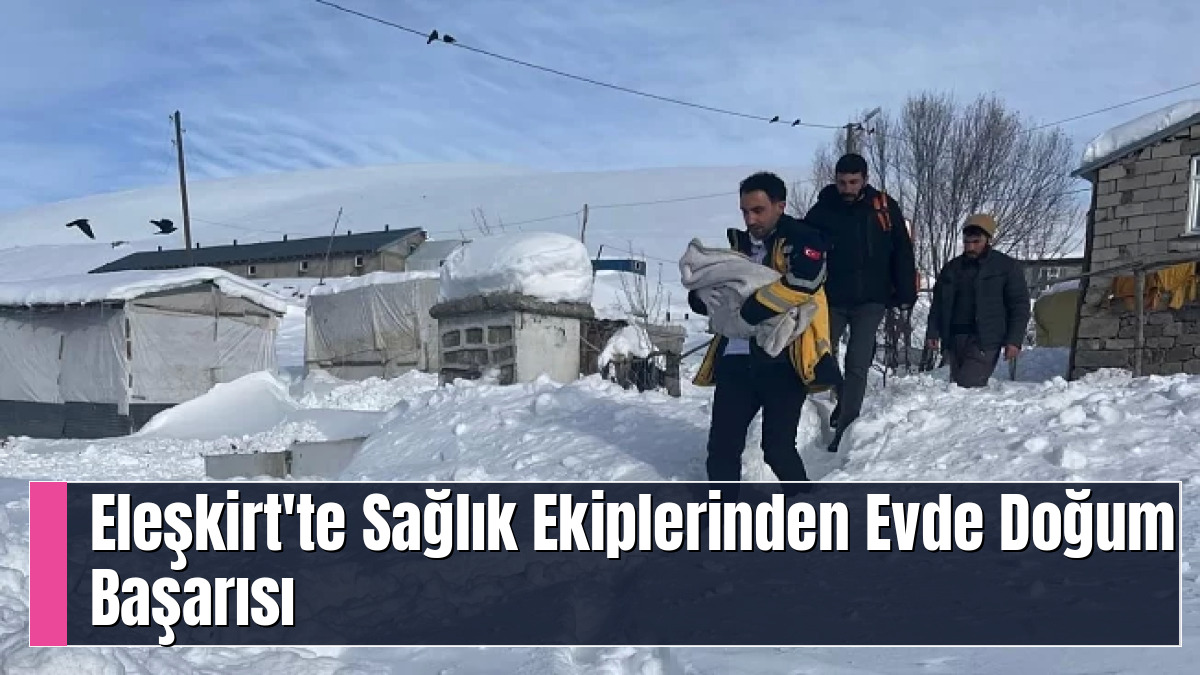 Eleşkirt'te Sağlık Ekiplerinden Evde Doğum Başarısı