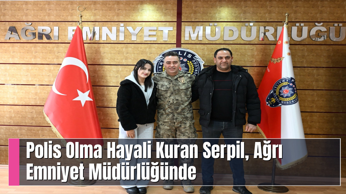 Polis Olma Hayali Kuran Serpil, Ağrı Emniyet Müdürlüğünde