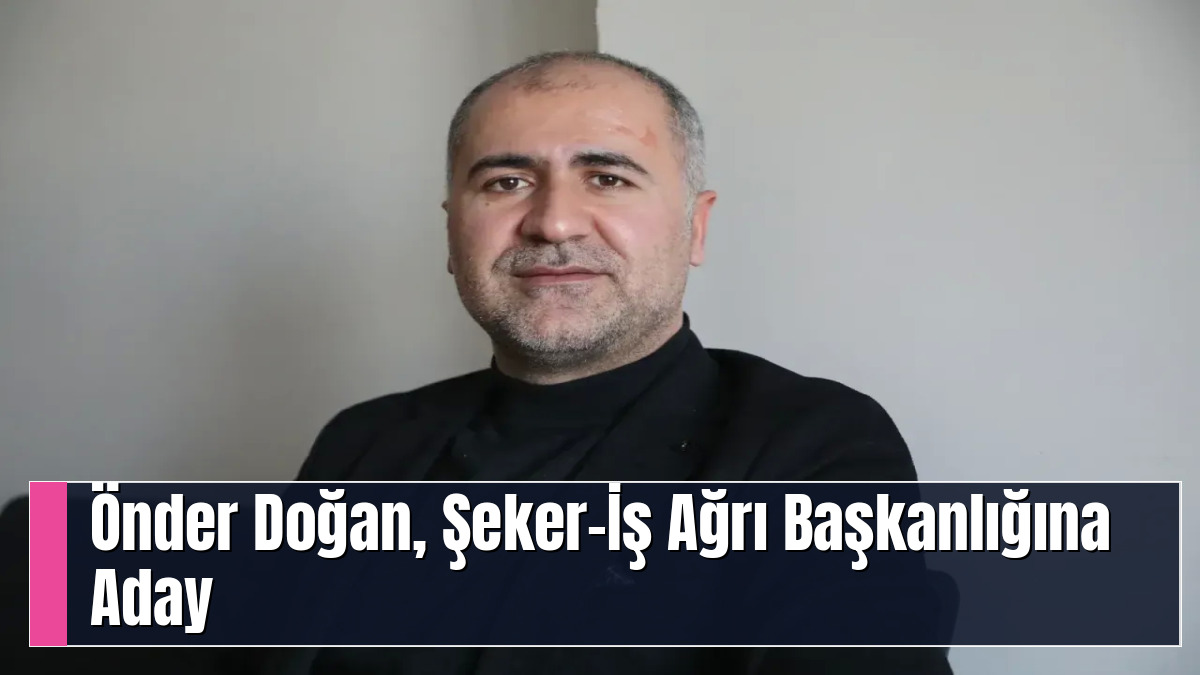 Önder Doğan, Şeker-İş Ağrı Başkanlığına Aday