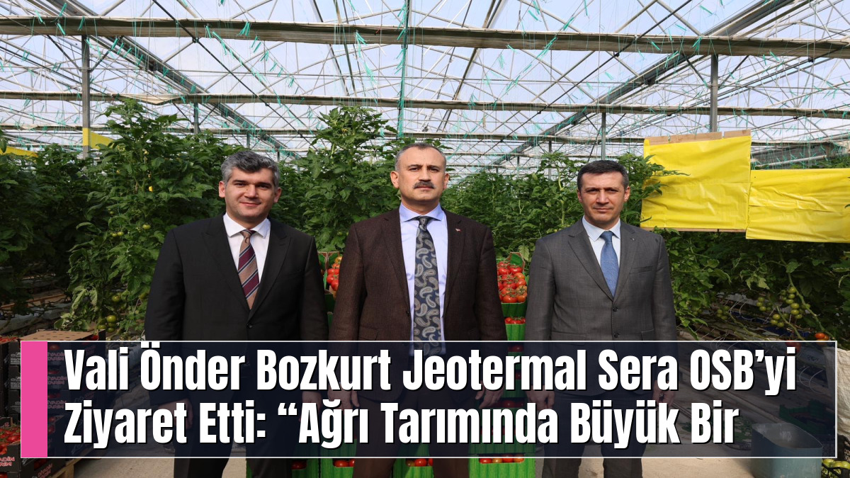 Vali Önder Bozkurt Jeotermal Sera OSB’yi Ziyaret Etti: “Ağrı Tarımında Büyük Bir Potansiyel Var”