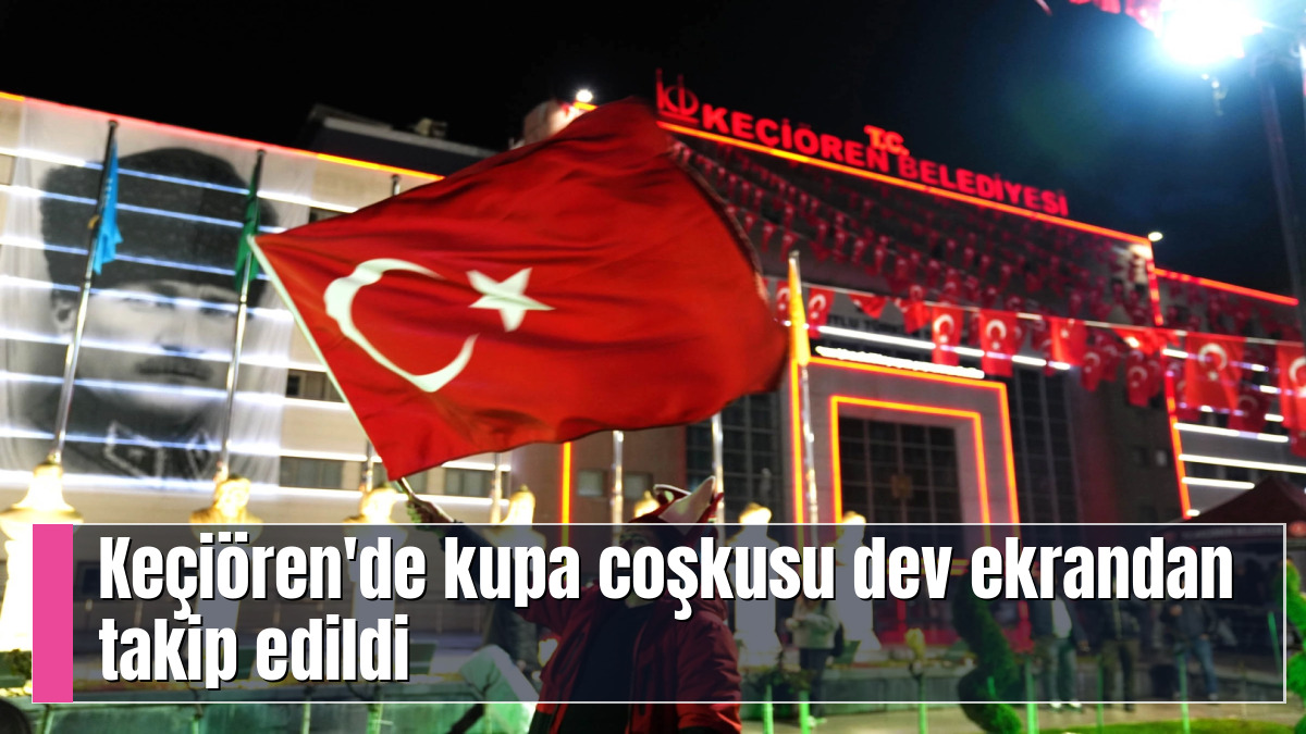 Keçiören'de kupa coşkusu dev ekrandan takip edildi