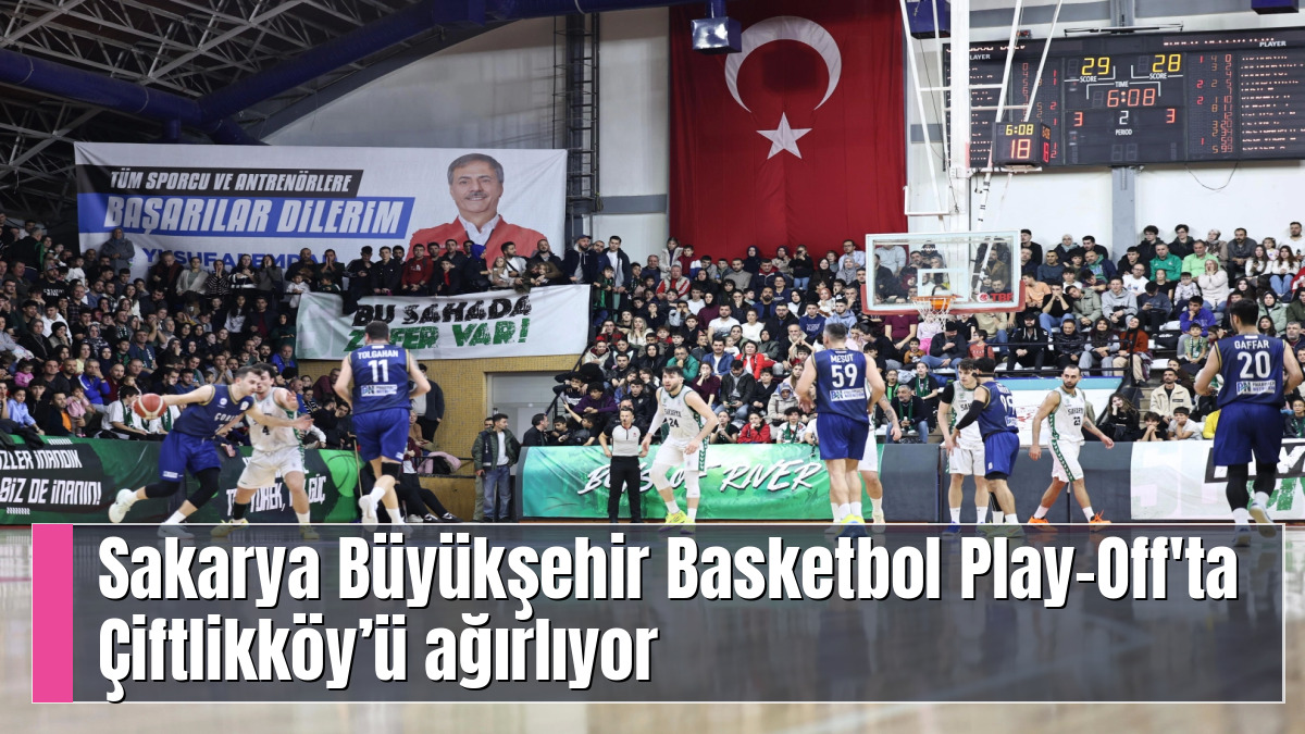 Sakarya Büyükşehir Basketbol Play-Off'ta Çiftlikköy’ü ağırlıyor
